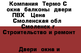 Компания “Термо-С“ окна, балконы, двери ПВХ › Цена ­ 2 450 - Смоленская обл., Смоленск г. Строительство и ремонт » Двери, окна и перегородки   . Смоленская обл.,Смоленск г.